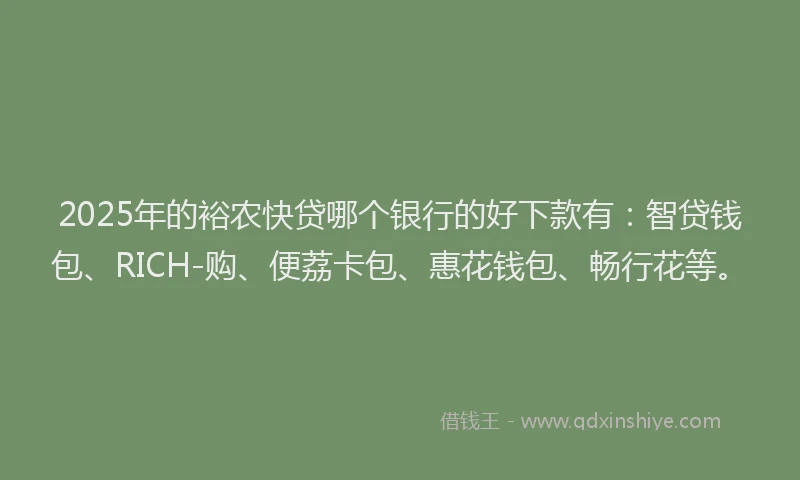 2025年的裕农快贷哪个银行的好下款有：智贷钱包、RICH-购、便荔卡包、惠花钱包、畅行花等。