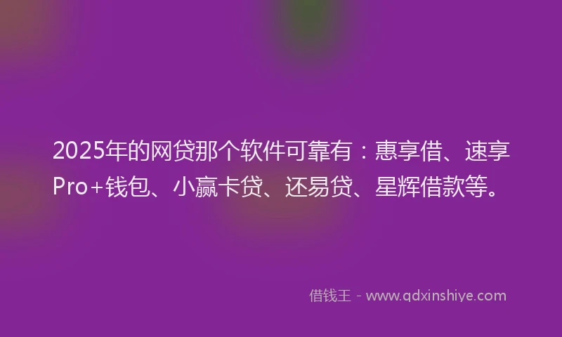 2025年的网贷那个软件可靠有：惠享借、速享Pro+钱包、小赢卡贷、还易贷、星辉借款等。
