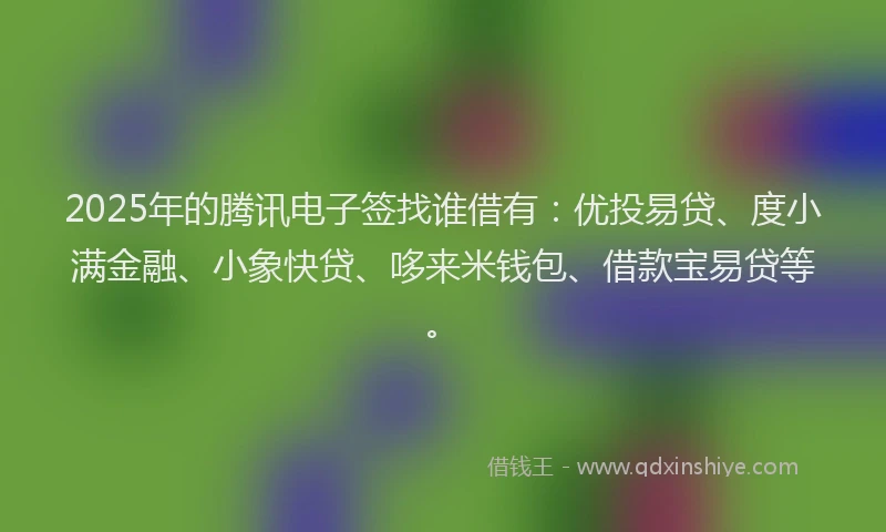 2025年的腾讯电子签找谁借有：优投易贷、度小满金融、小象快贷、哆来米钱包、借款宝易贷等。