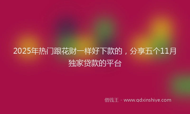 2025年热门跟花财一样好下款的，分享五个11月独家贷款的平台