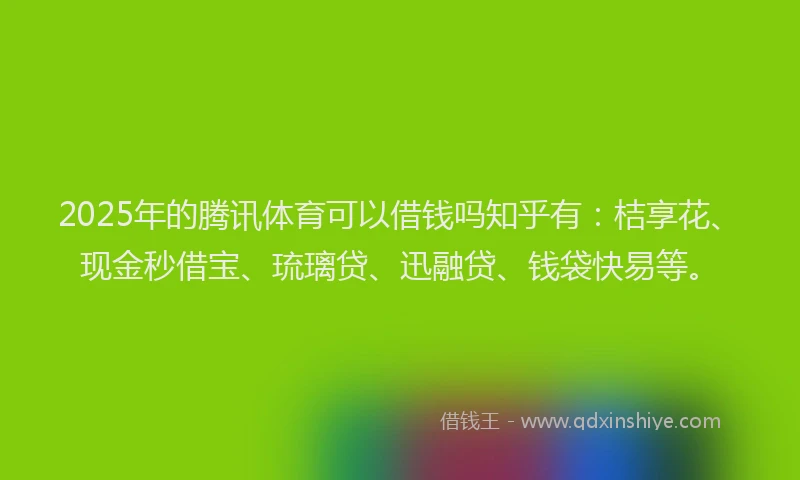 2025年的腾讯体育可以借钱吗知乎有：桔享花、现金秒借宝、琉璃贷、迅融贷、钱袋快易等。