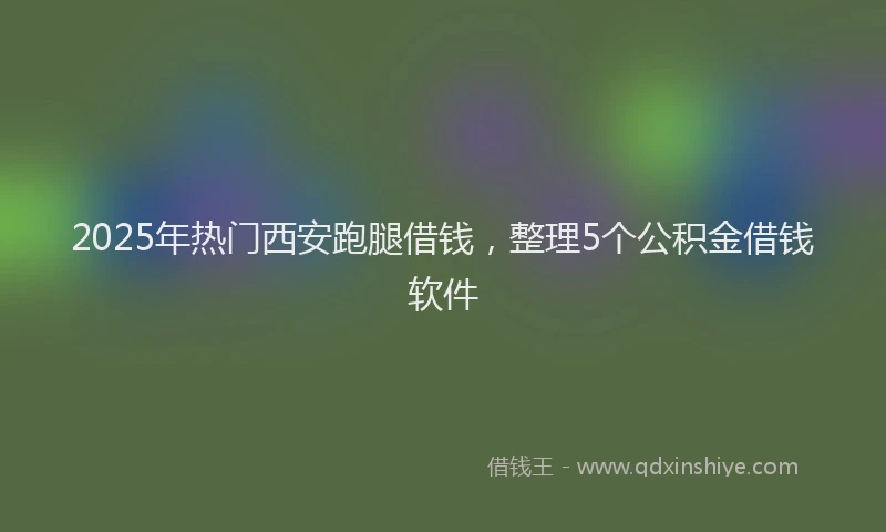 2025年热门西安跑腿借钱，整理5个公积金借钱软件