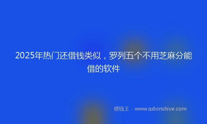 2025年热门还借钱类似，罗列五个不用芝麻分能借的软件