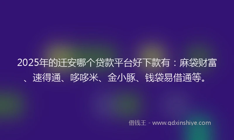 2025年的迁安哪个贷款平台好下款有：麻袋财富、速得通、哆哆米、金小豚、钱袋易借通等。