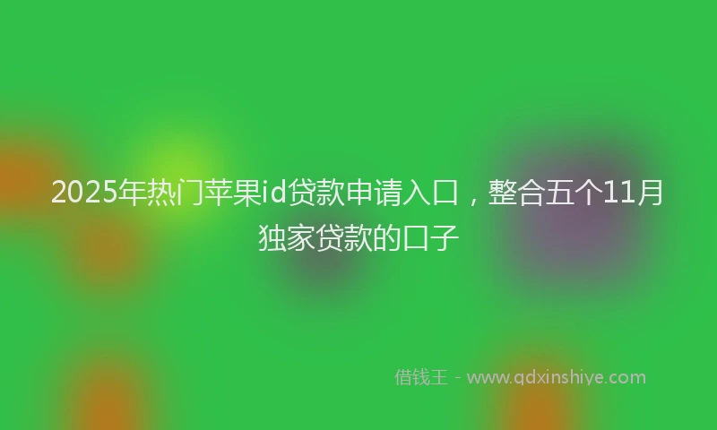 2025年热门苹果id贷款申请入口，整合五个11月独家贷款的口子