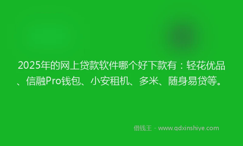 2025年的网上贷款软件哪个好下款有：轻花优品、信融Pro钱包、小安租机、多米、随身易贷等。