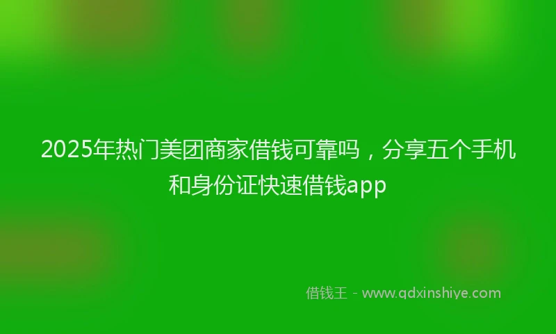 2025年热门美团商家借钱可靠吗，分享五个手机和身份证快速借钱app