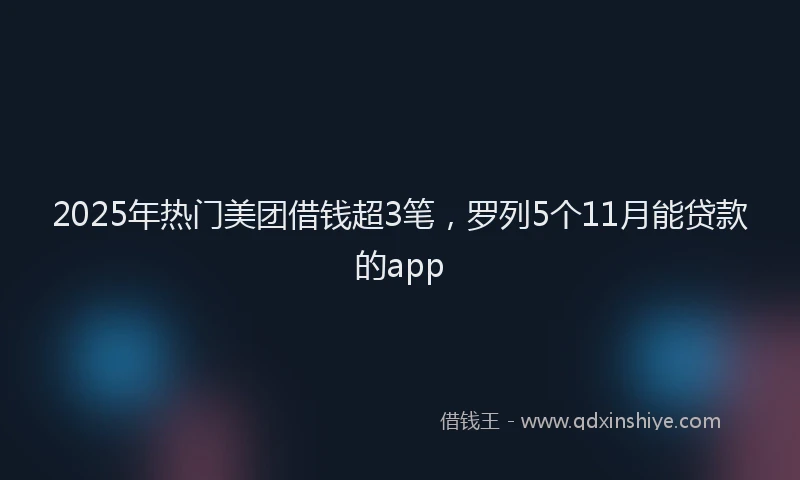 2025年热门美团借钱超3笔，罗列5个11月能贷款的app