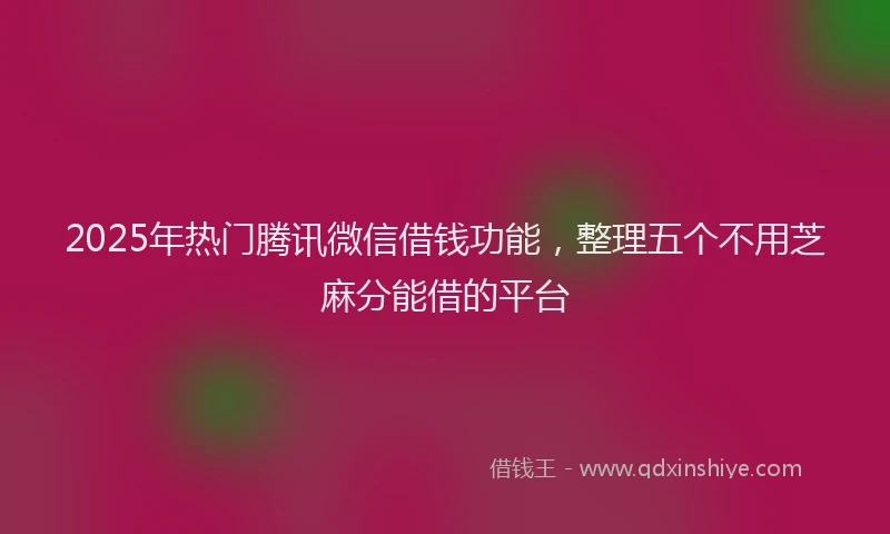 2025年热门腾讯微信借钱功能，整理五个不用芝麻分能借的平台