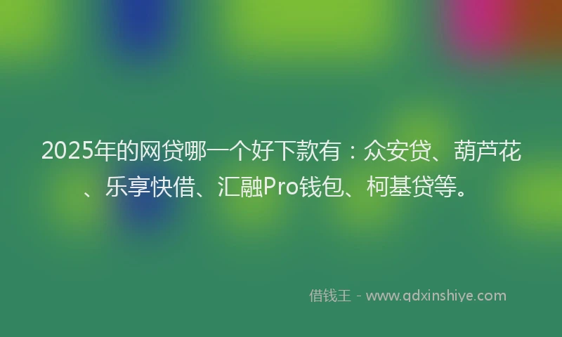 2025年的网贷哪一个好下款有：众安贷、葫芦花、乐享快借、汇融Pro钱包、柯基贷等。