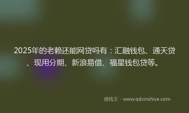 2025年的老赖还能网贷吗有：汇融钱包、通天贷、现用分期、新浪易借、福星钱包贷等。