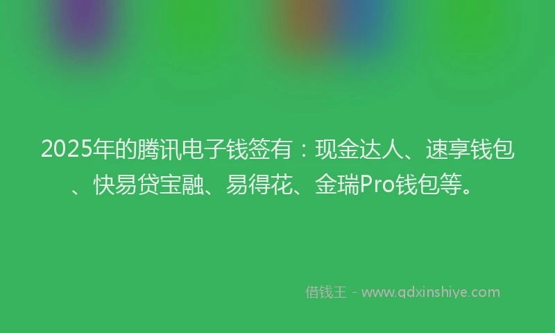 2025年的腾讯电子钱签有：现金达人、速享钱包、快易贷宝融、易得花、金瑞Pro钱包等。