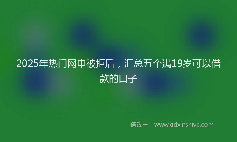 2025年热门网申被拒后，汇总五个满19岁可以借款的口子