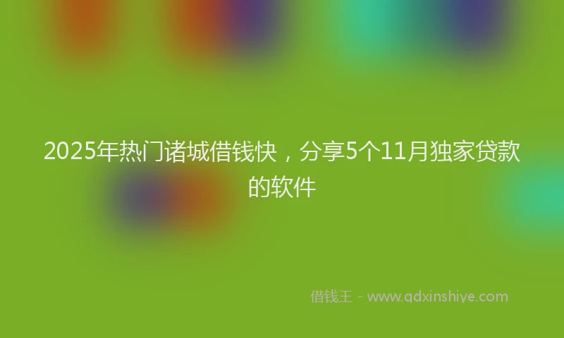 2025年热门诸城借钱快，分享5个11月独家贷款的软件