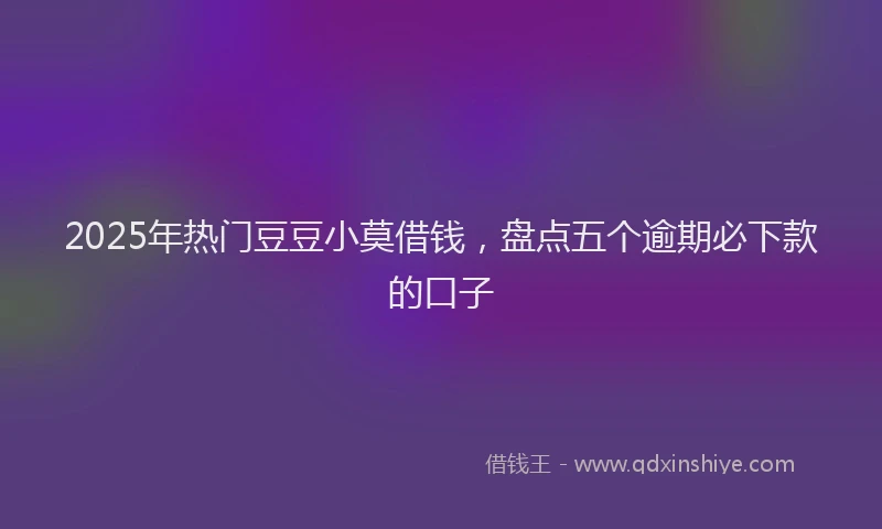 2025年热门豆豆小莫借钱，盘点五个逾期必下款的口子