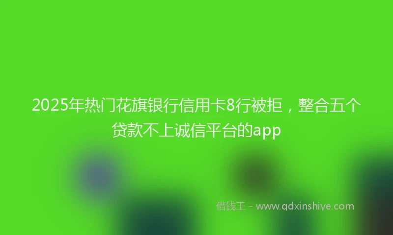 2025年热门花旗银行信用卡8行被拒，整合五个贷款不上诚信平台的app