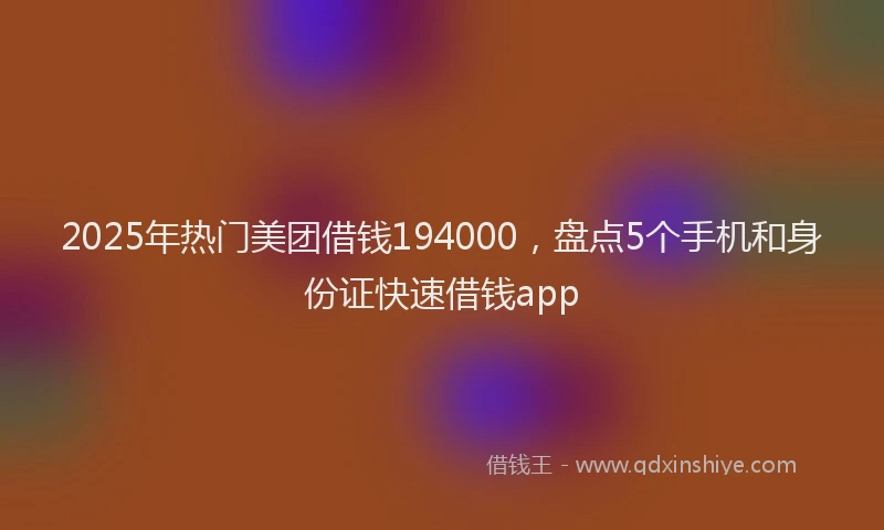 2025年热门美团借钱194000，盘点5个手机和身份证快速借钱app
