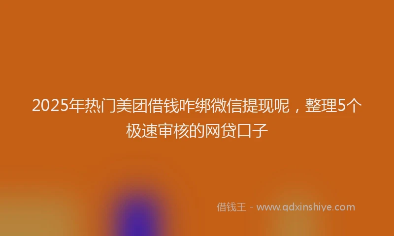 2025年热门美团借钱咋绑微信提现呢，整理5个极速审核的网贷口子
