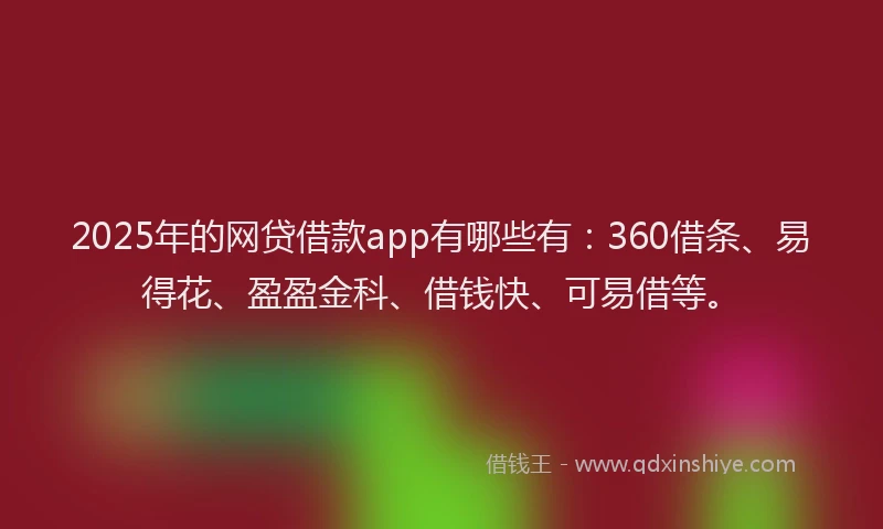 2025年的网贷借款app有哪些有：360借条、易得花、盈盈金科、借钱快、可易借等。