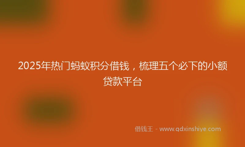 2025年热门蚂蚁积分借钱，梳理五个必下的小额贷款平台