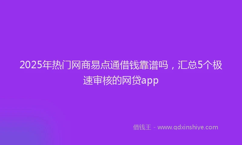 2025年热门网商易点通借钱靠谱吗，汇总5个极速审核的网贷app