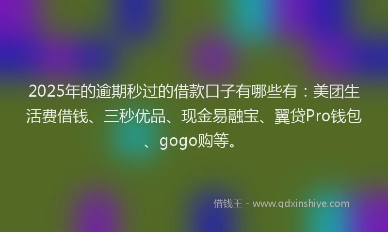 2025年的逾期秒过的借款口子有哪些有：美团生活费借钱、三秒优品、现金易融宝、翼贷Pro钱包、gogo购等。