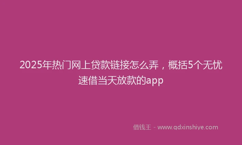 2025年热门网上贷款链接怎么弄，概括5个无忧速借当天放款的app