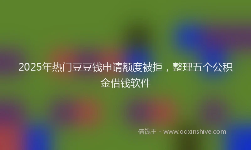 2025年热门豆豆钱申请额度被拒，整理五个公积金借钱软件