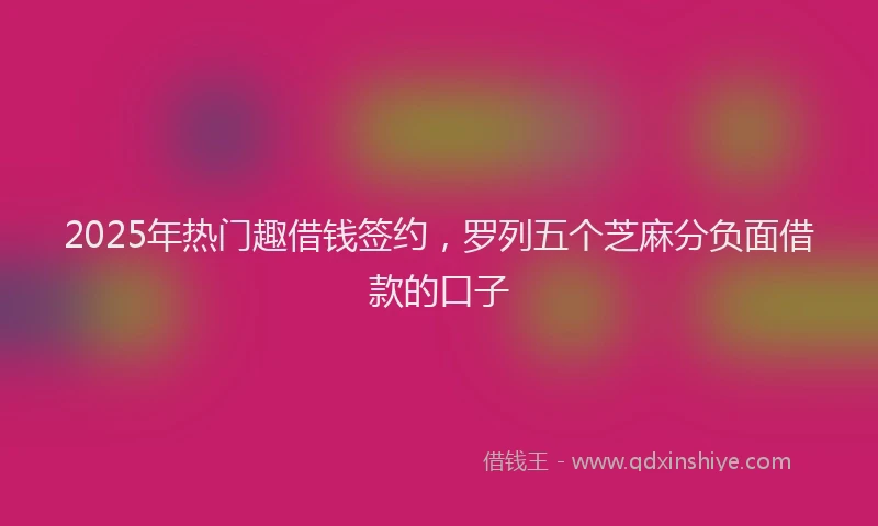 2025年热门趣借钱签约，罗列五个芝麻分负面借款的口子