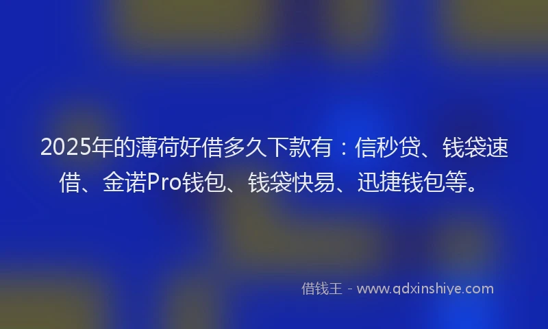 2025年的薄荷好借多久下款有：信秒贷、钱袋速借、金诺Pro钱包、钱袋快易、迅捷钱包等。