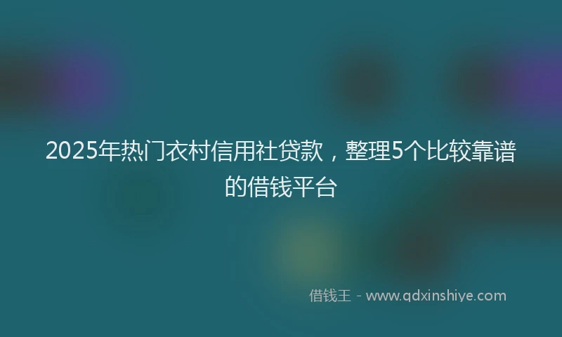 2025年热门衣村信用社贷款，整理5个比较靠谱的借钱平台