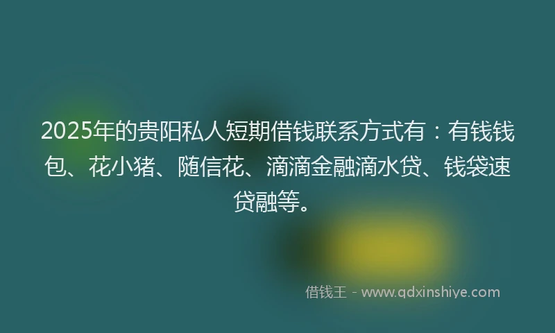 2025年的贵阳私人短期借钱联系方式有：有钱钱包、花小猪、随信花、滴滴金融滴水贷、钱袋速贷融等。