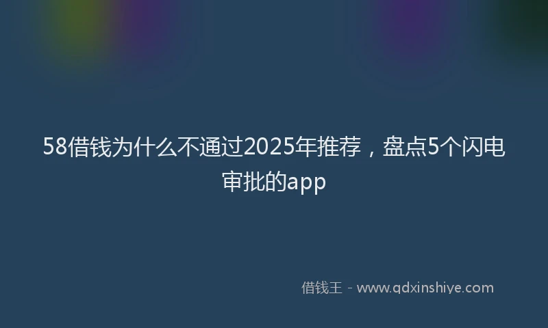 58借钱为什么不通过2025年推荐，盘点5个闪电审批的app