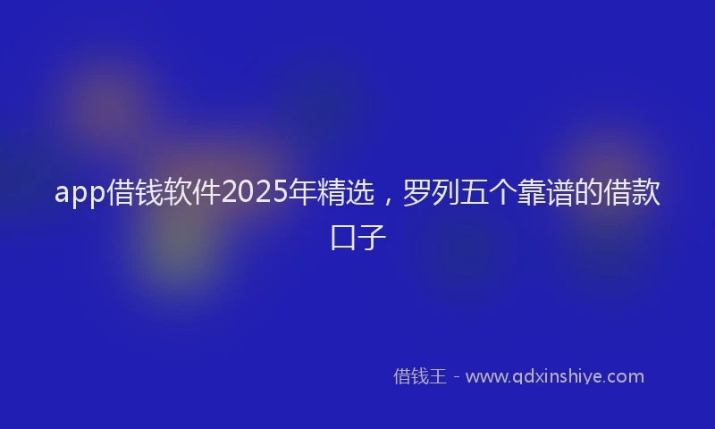 app借钱软件2025年精选，罗列五个靠谱的借款口子