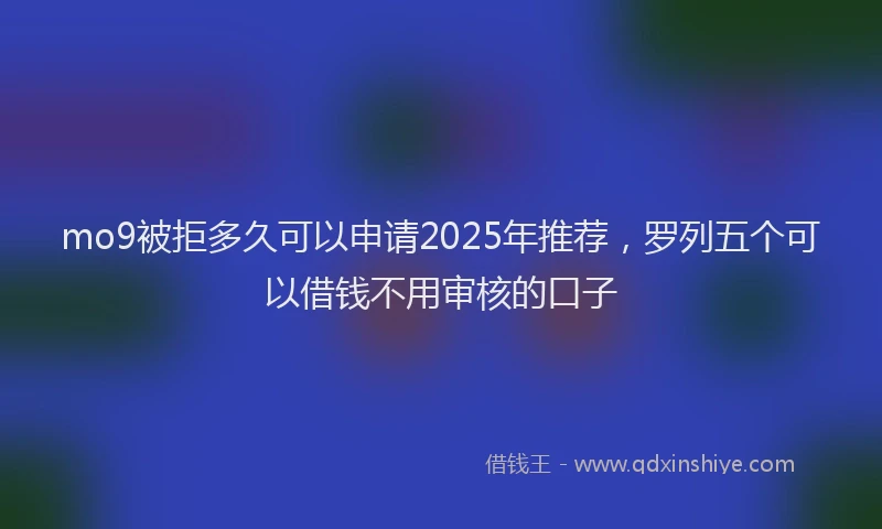 mo9被拒多久可以申请2025年推荐,罗列五个可以借钱不用审核的口子