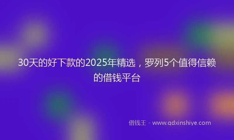 30天的好下款的2025年精选，罗列5个值得信赖的借钱平台