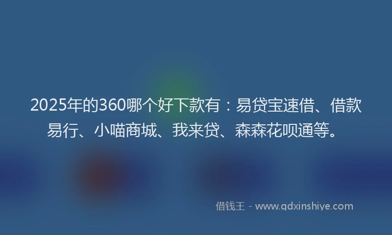 2025年的360哪个好下款有：易贷宝速借、借款易行、小喵商城、我来贷、森森花呗通等。