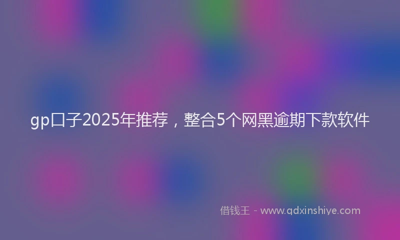 gp口子2025年推荐，整合5个网黑逾期下款软件