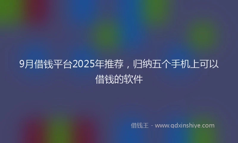 9月借钱平台2025年推荐，归纳五个手机上可以借钱的软件