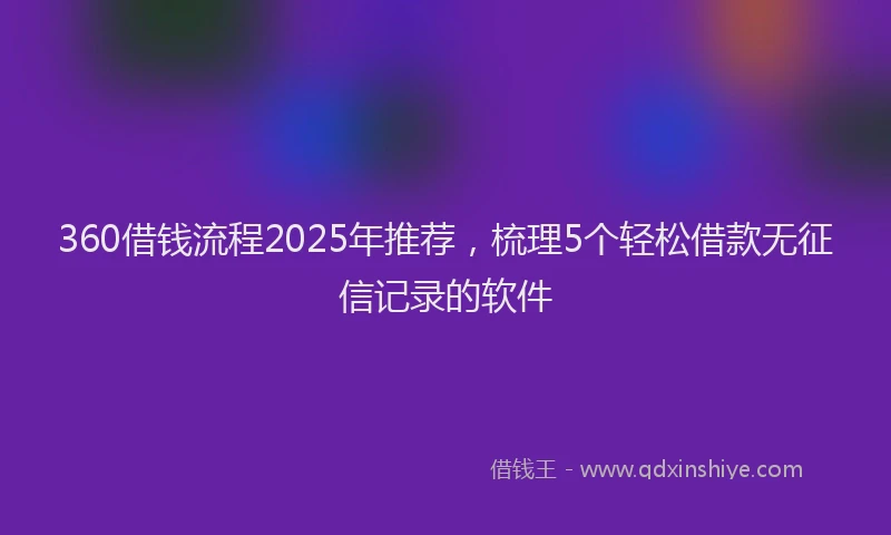 360借钱流程2025年推荐，梳理5个轻松借款无征信记录的软件