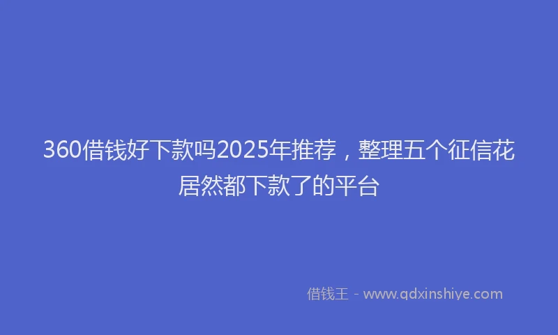 360借钱好下款吗2025年推荐，整理五个征信花居然都下款了的平台