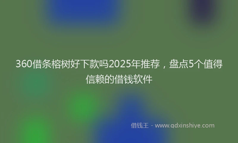 360借条榕树好下款吗2025年推荐，盘点5个值得信赖的借钱软件