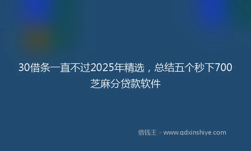 30借条一直不过2025年精选，总结五个秒下700芝麻分贷款软件
