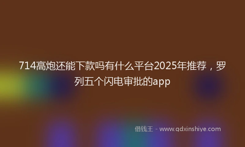 714高炮还能下款吗有什么平台2025年推荐，罗列五个闪电审批的app