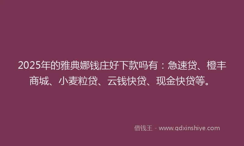 2025年的雅典娜钱庄好下款吗有:急速贷、橙丰商城、小麦粒贷、云钱快贷、现金快贷等。