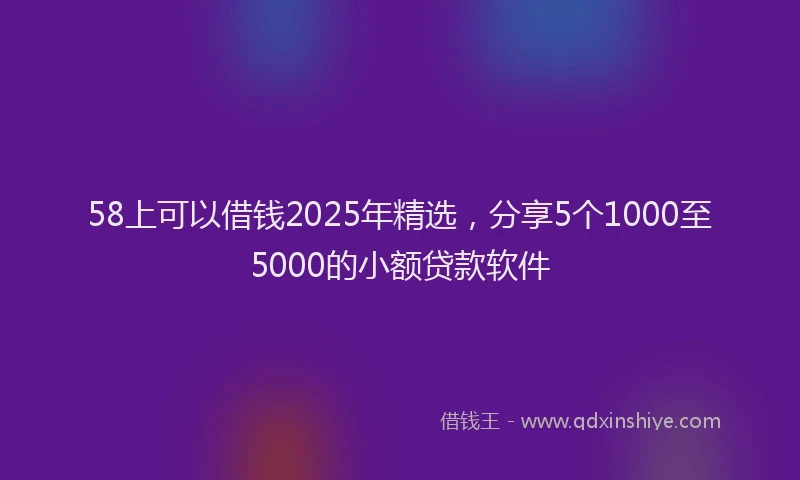 58上可以借钱2025年精选，分享5个1000至5000的小额贷款软件