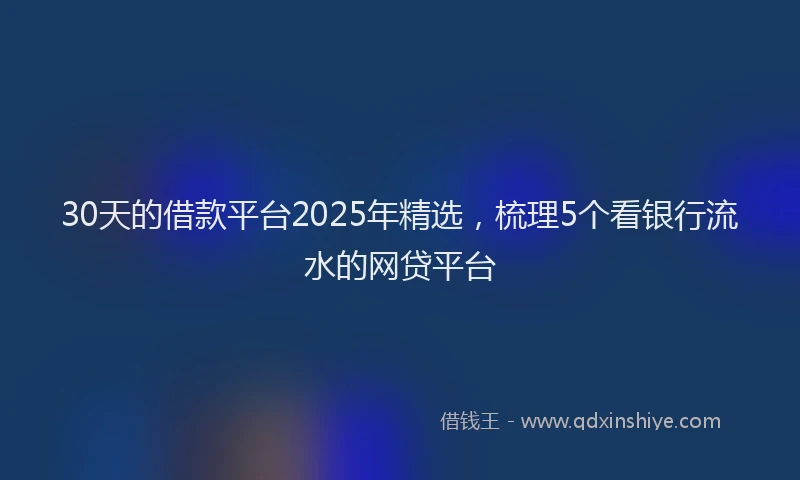 30天的借款平台2025年精选，梳理5个看银行流水的网贷平台