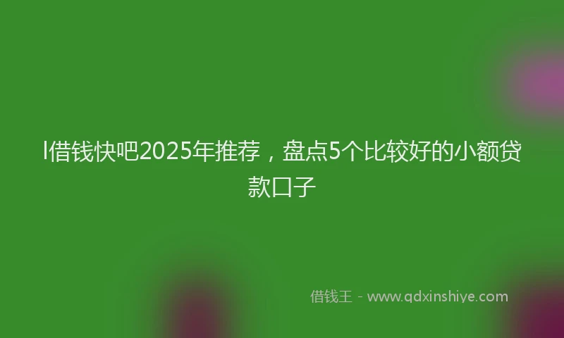 l借钱快吧2025年推荐，盘点5个比较好的小额贷款口子