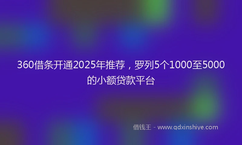 360借条开通2025年推荐，罗列5个1000至5000的小额贷款平台