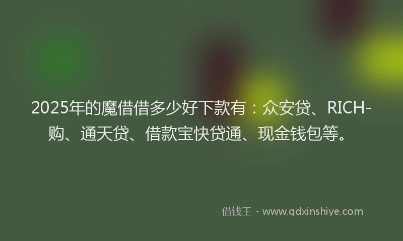 2025年的魔借借多少好下款有：众安贷、RICH-购、通天贷、借款宝快贷通、现金钱包等。
